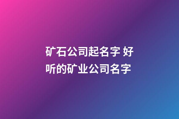 矿石公司起名字 好听的矿业公司名字-第1张-公司起名-玄机派